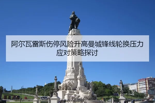 阿尔瓦雷斯伤停风险升高曼城锋线轮换压力应对策略探讨