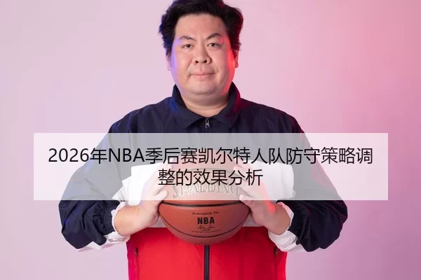 2026年NBA季后赛凯尔特人队防守策略调整的效果分析