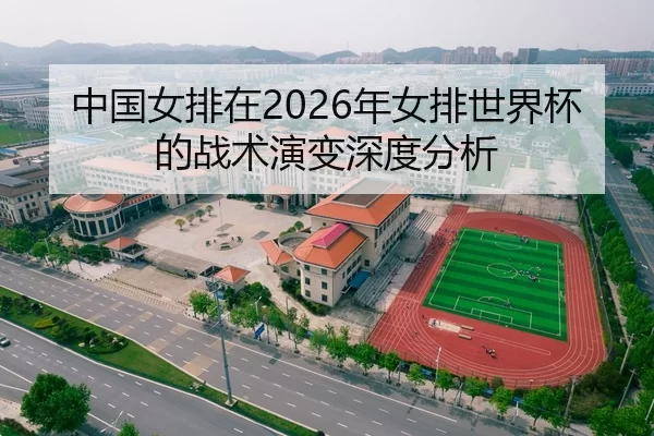 中国女排在2026年女排世界杯的战术演变深度分析