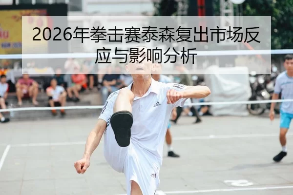 2026年拳击赛泰森复出市场反应与影响分析