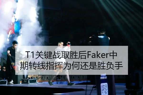 T1关键战取胜后Faker中期转线指挥为何还是胜负手