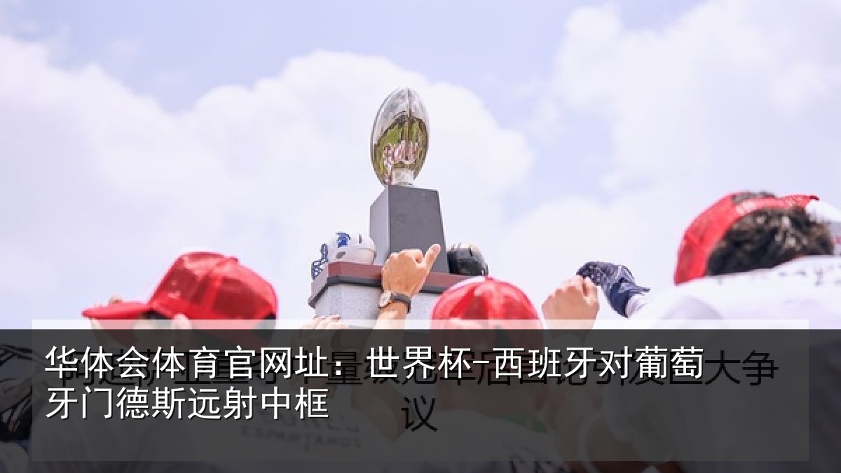 华体会体育官网址：世界杯-西班牙对葡萄牙门德斯远射中框
