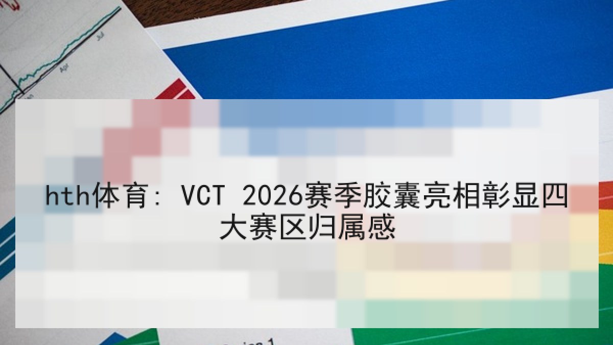 hth体育: VCT 2026赛季胶囊亮相彰显四大赛区归属感 hth体育: VCT 2026赛季胶囊亮相彰显四大赛区归属感
