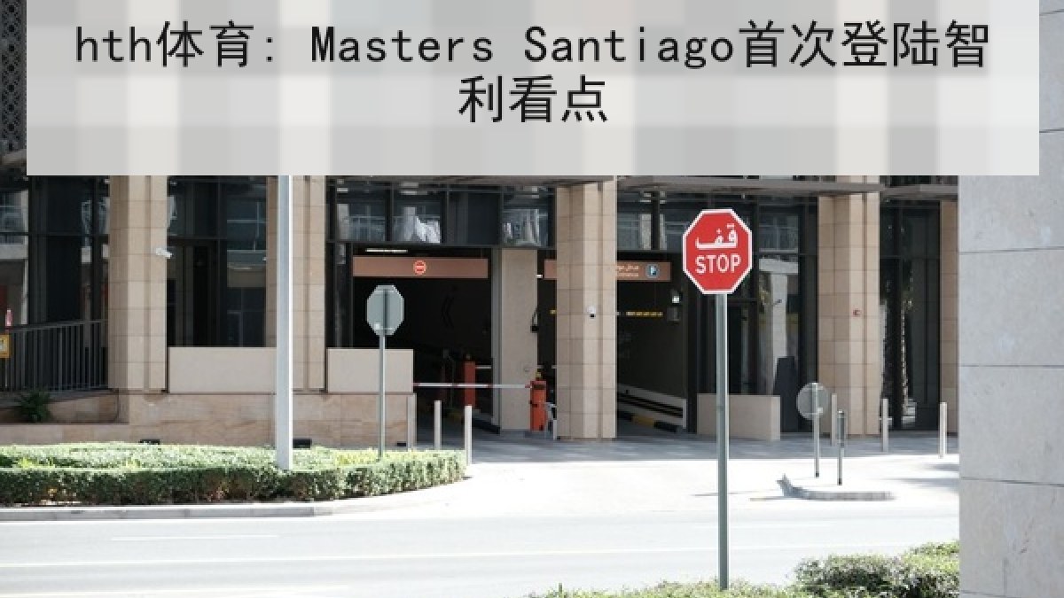 hth体育: Masters Santiago首次登陆智利看点 hth体育: Masters Santiago首次登陆智利看点