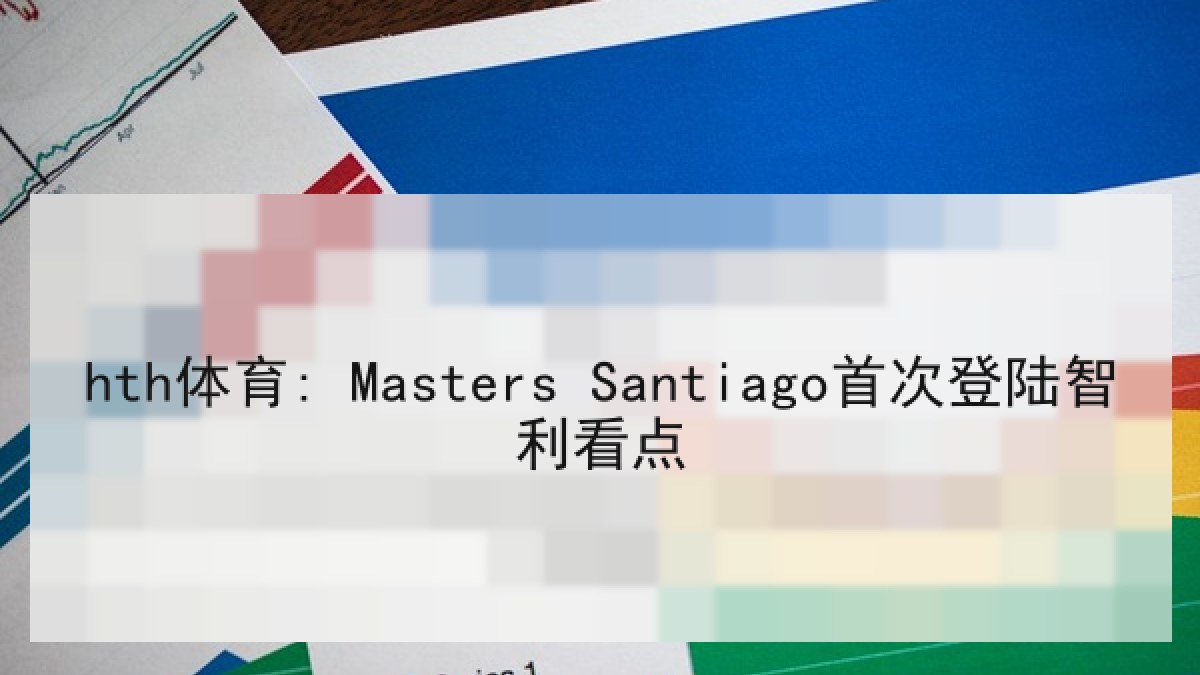 hth体育: Masters Santiago首次登陆智利看点 hth体育: Masters Santiago首次登陆智利看点