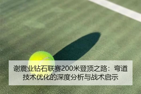 谢震业钻石联赛200米登顶之路：弯道技术优化的深度分析与战术启示