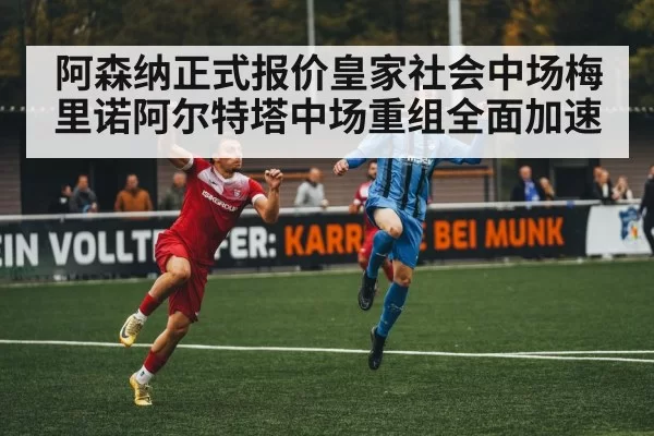 阿森纳正式报价皇家社会中场梅里诺阿尔特塔中场重组全面加速