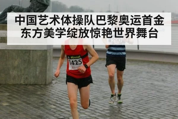 中国艺术体操队巴黎奥运首金 东方美学绽放惊艳世界舞台