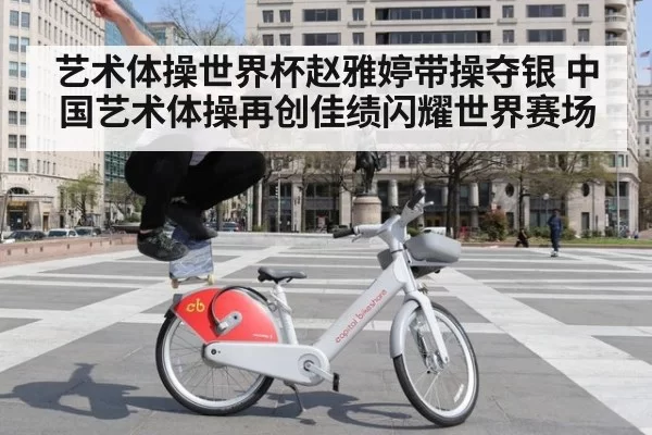 艺术体操世界杯赵雅婷带操夺银 中国艺术体操再创佳绩闪耀世界赛场
