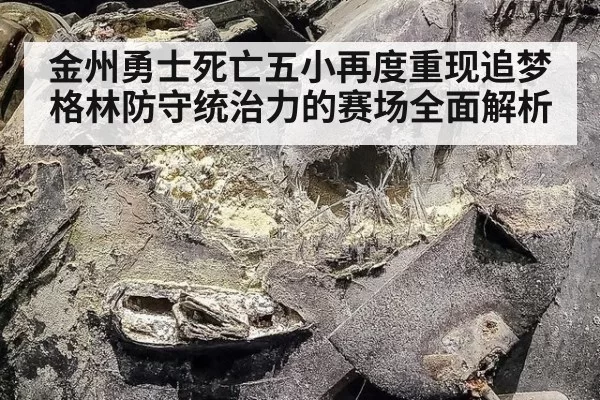 金州勇士死亡五小再度重现追梦格林防守统治力的赛场全面解析