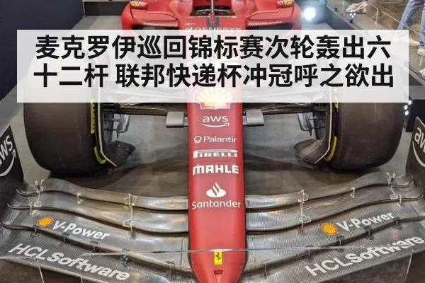 麦克罗伊巡回锦标赛次轮轰出六十二杆 联邦快递杯冲冠呼之欲出