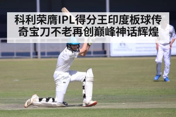 科利荣膺IPL得分王印度板球传奇宝刀不老再创巅峰神话辉煌