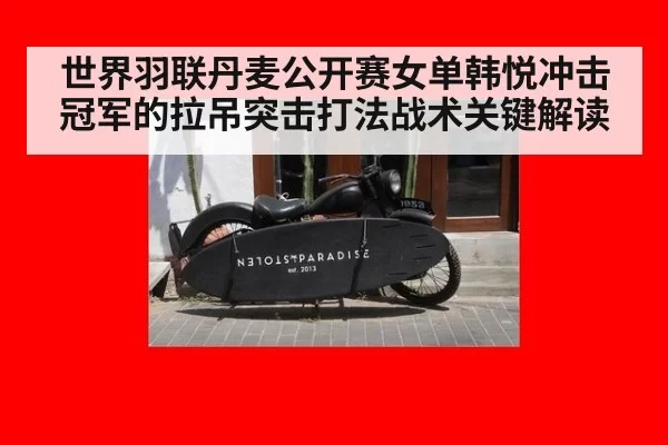 世界羽联丹麦公开赛女单韩悦冲击冠军的拉吊突击打法战术关键解读