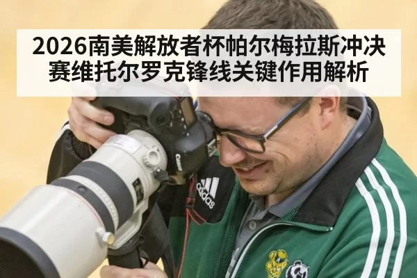 2026南美解放者杯帕尔梅拉斯冲决赛维托尔罗克锋线关键作用解析